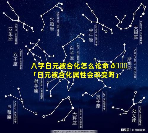 八字日元被合化怎么论命 🍁 「日元被合化属性会改变吗」